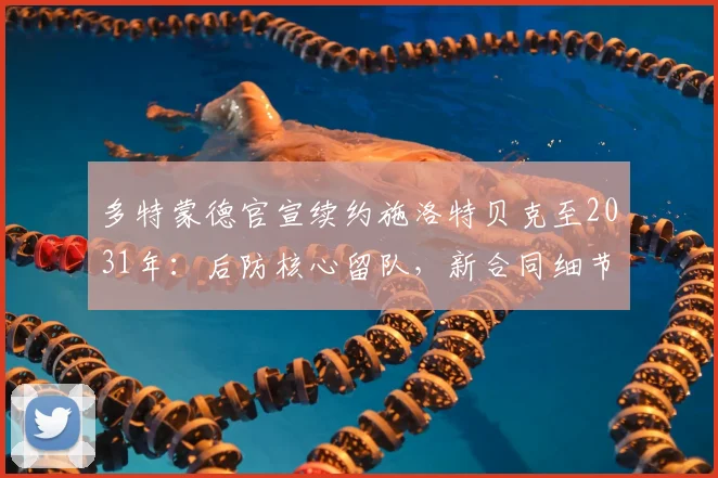 多特蒙德官宣续约施洛特贝克至2031年：后防核心留队，新合同细节解读