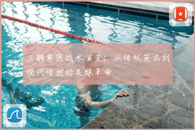 三狮军团战术演变:从传统英式到现代传控的足球革命