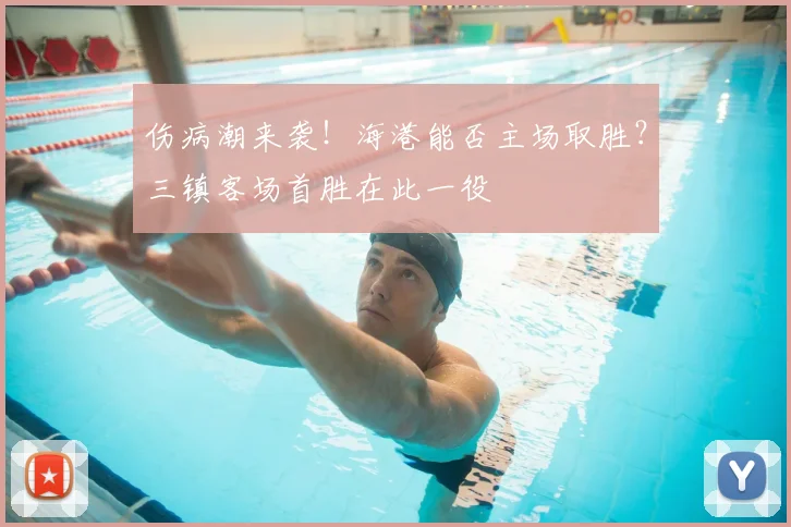 伤病潮来袭！海港能否主场取胜？三镇客场首胜在此一役