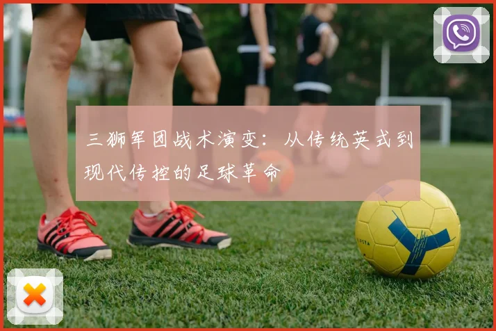 三狮军团战术演变：从传统英式到现代传控的足球革命