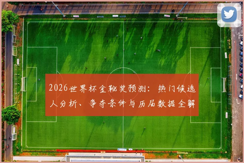 2026世界杯金靴奖预测：热门候选人分析、争夺条件与历届数据全解读