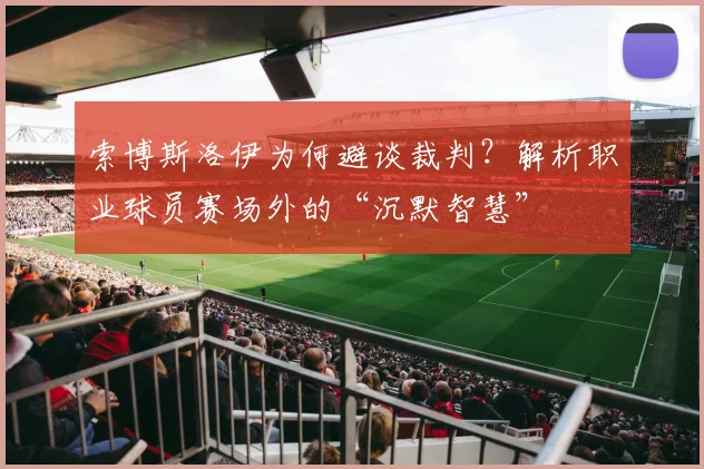索博斯洛伊为何避谈裁判？解析职业球员赛场外的“沉默智慧”