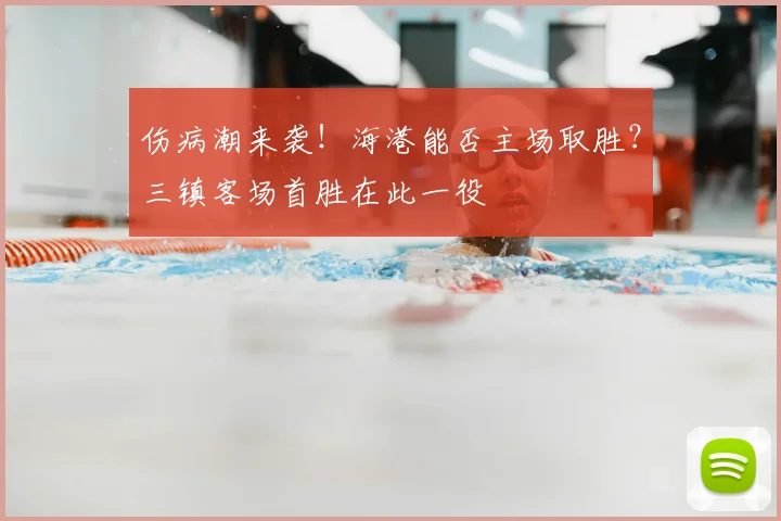 伤病潮来袭！海港能否主场取胜？三镇客场首胜在此一役